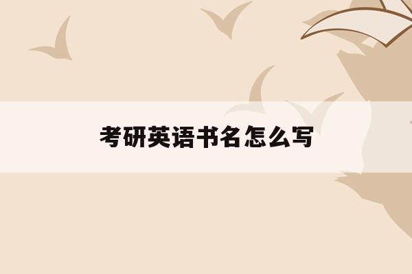  考研英语书名怎么写_考研英语书籍推荐排行榜5款超详细对比!